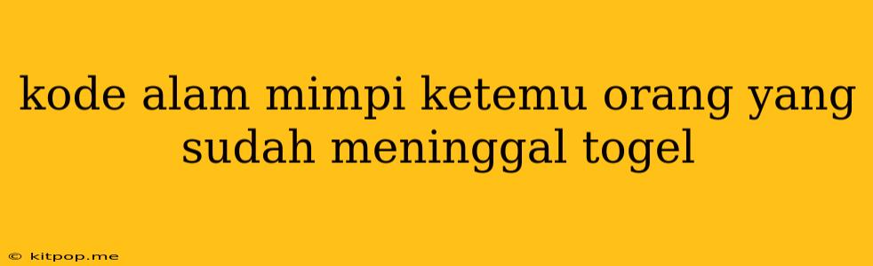 Kode Alam Mimpi Ketemu Orang Yang Sudah Meninggal Togel