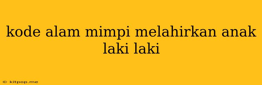 Kode Alam Mimpi Melahirkan Anak Laki Laki