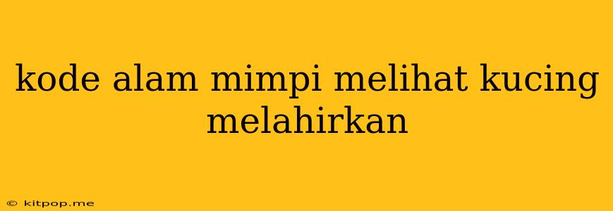 Kode Alam Mimpi Melihat Kucing Melahirkan