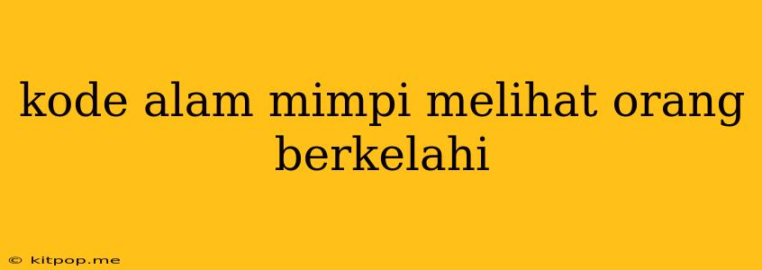 Kode Alam Mimpi Melihat Orang Berkelahi