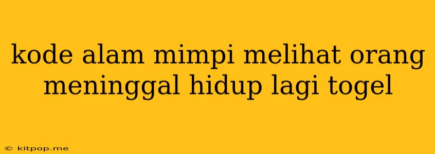 Kode Alam Mimpi Melihat Orang Meninggal Hidup Lagi Togel