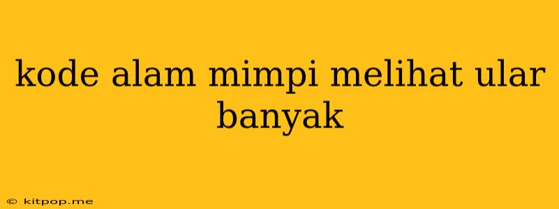 Kode Alam Mimpi Melihat Ular Banyak