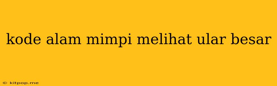 Kode Alam Mimpi Melihat Ular Besar