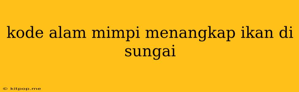 Kode Alam Mimpi Menangkap Ikan Di Sungai