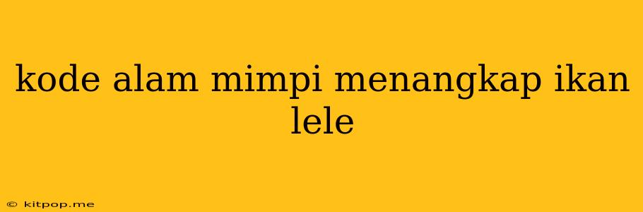 Kode Alam Mimpi Menangkap Ikan Lele