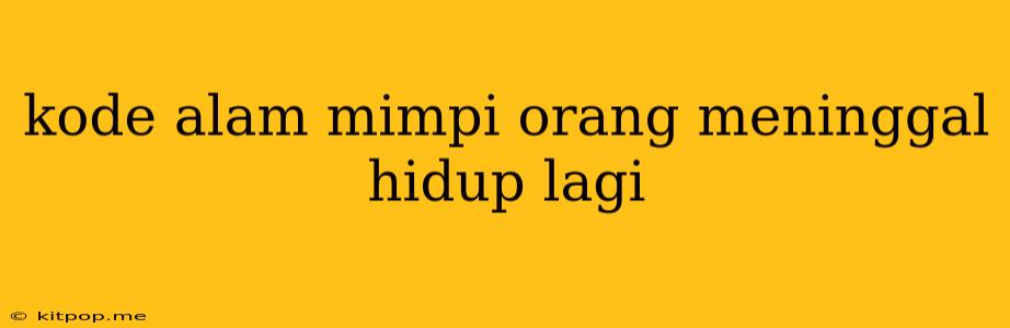 Kode Alam Mimpi Orang Meninggal Hidup Lagi