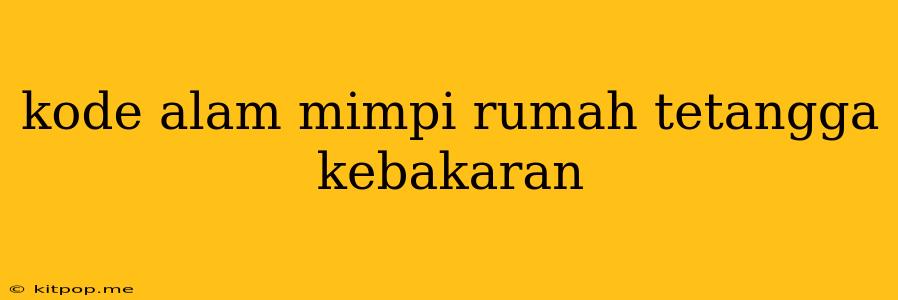 Kode Alam Mimpi Rumah Tetangga Kebakaran