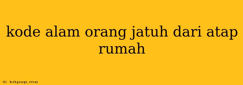 Kode Alam Orang Jatuh Dari Atap Rumah