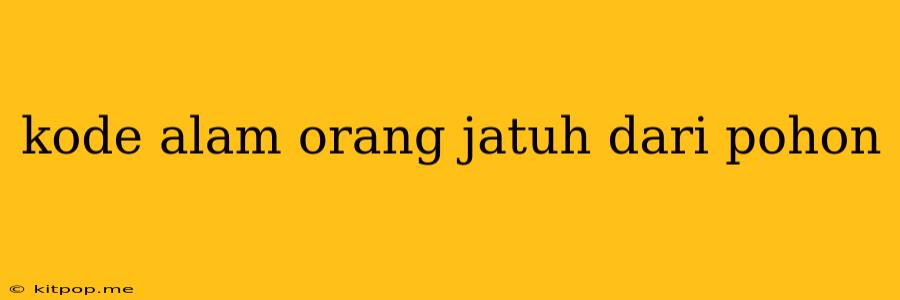 Kode Alam Orang Jatuh Dari Pohon