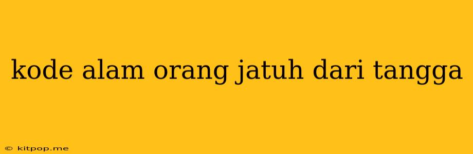 Kode Alam Orang Jatuh Dari Tangga