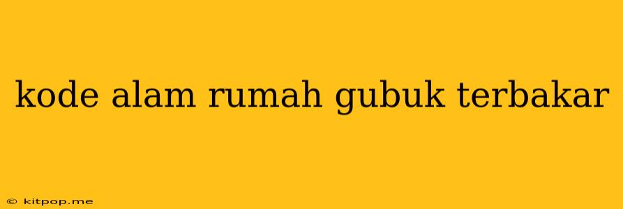 Kode Alam Rumah Gubuk Terbakar