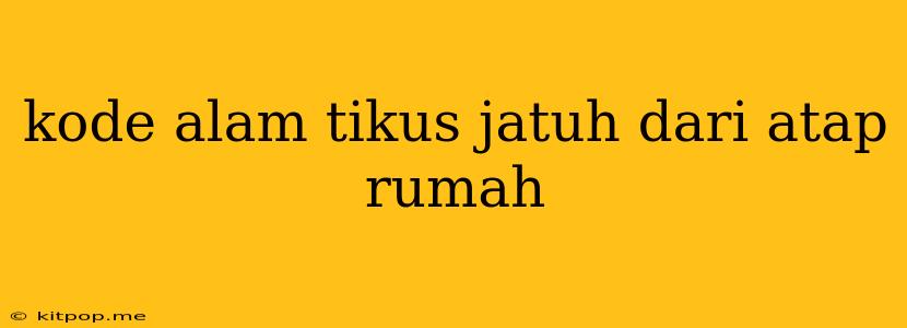 Kode Alam Tikus Jatuh Dari Atap Rumah