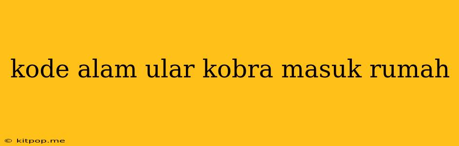 Kode Alam Ular Kobra Masuk Rumah