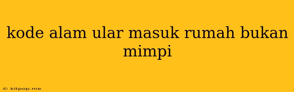 Kode Alam Ular Masuk Rumah Bukan Mimpi