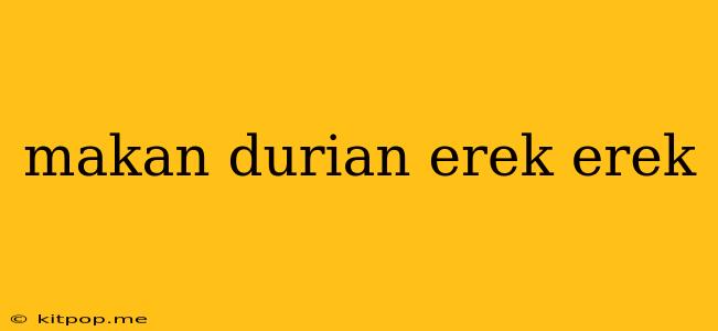 Makan Durian Erek Erek