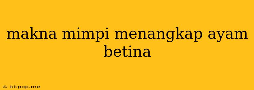 Makna Mimpi Menangkap Ayam Betina