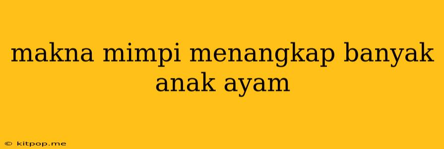 Makna Mimpi Menangkap Banyak Anak Ayam