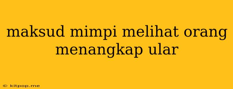 Maksud Mimpi Melihat Orang Menangkap Ular