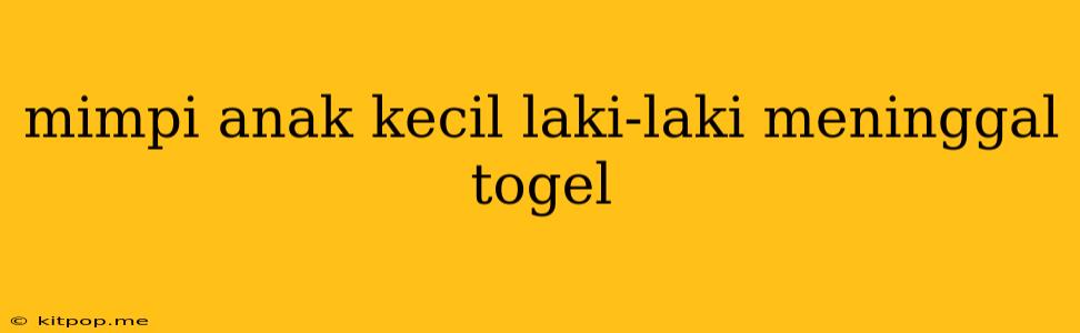 Mimpi Anak Kecil Laki-laki Meninggal Togel