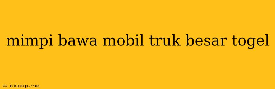 Mimpi Bawa Mobil Truk Besar Togel