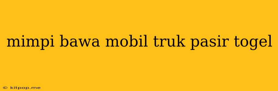 Mimpi Bawa Mobil Truk Pasir Togel