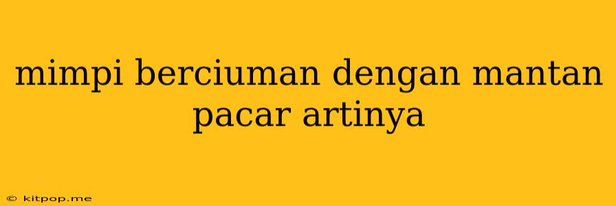 Mimpi Berciuman Dengan Mantan Pacar Artinya