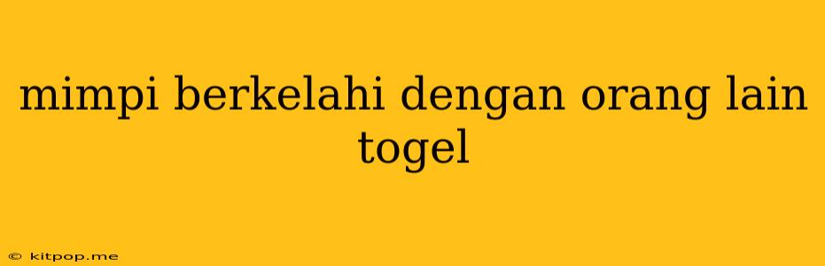 Mimpi Berkelahi Dengan Orang Lain Togel