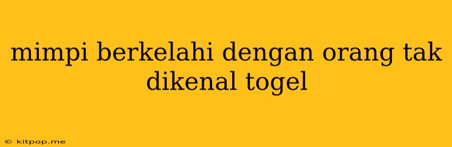 Mimpi Berkelahi Dengan Orang Tak Dikenal Togel