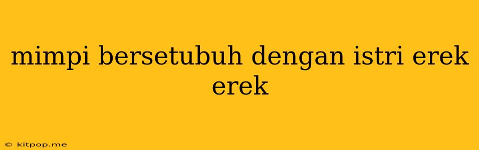 Mimpi Bersetubuh Dengan Istri Erek Erek