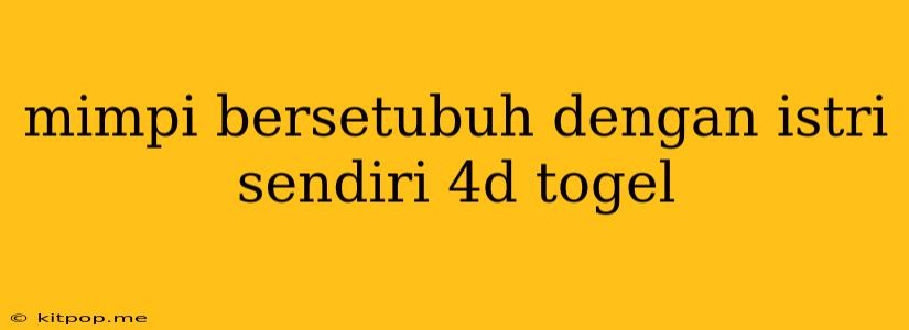 Mimpi Bersetubuh Dengan Istri Sendiri 4d Togel