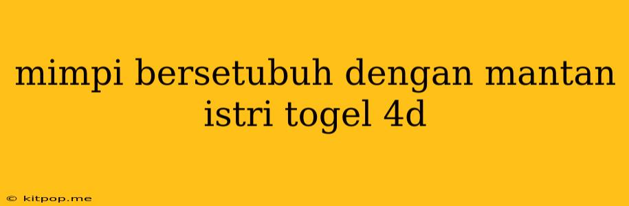 Mimpi Bersetubuh Dengan Mantan Istri Togel 4d