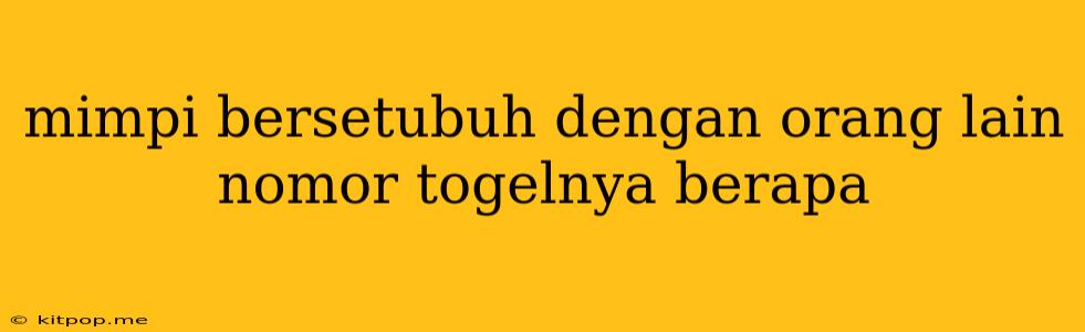 Mimpi Bersetubuh Dengan Orang Lain Nomor Togelnya Berapa