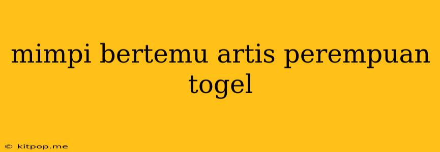 Mimpi Bertemu Artis Perempuan Togel