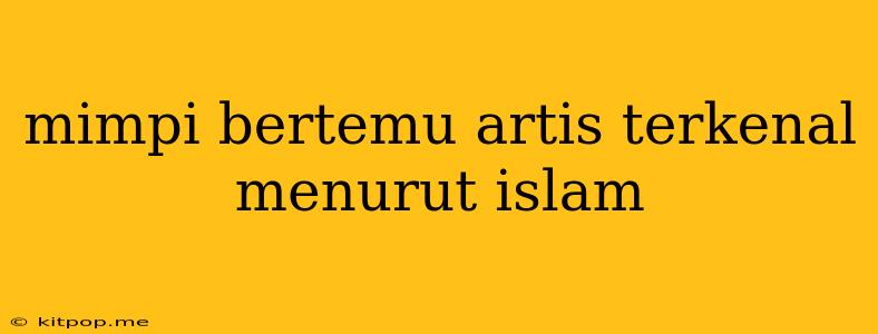 Mimpi Bertemu Artis Terkenal Menurut Islam