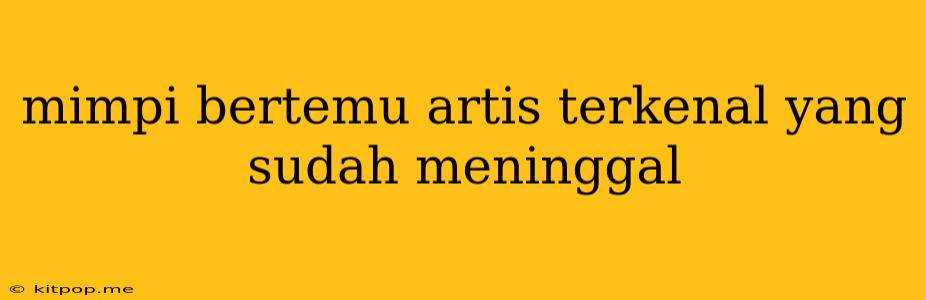 Mimpi Bertemu Artis Terkenal Yang Sudah Meninggal