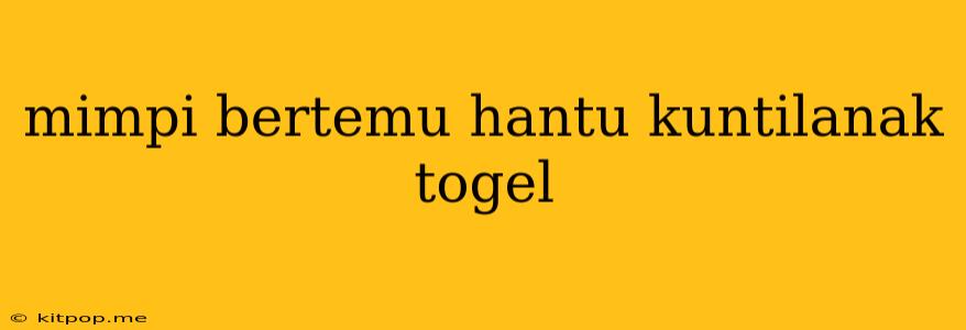 Mimpi Bertemu Hantu Kuntilanak Togel