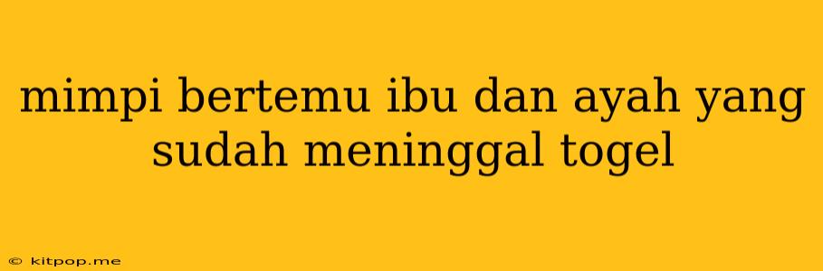 Mimpi Bertemu Ibu Dan Ayah Yang Sudah Meninggal Togel