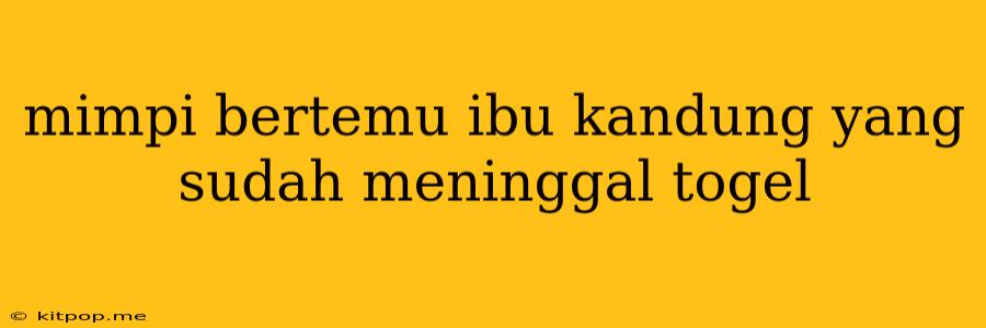 Mimpi Bertemu Ibu Kandung Yang Sudah Meninggal Togel