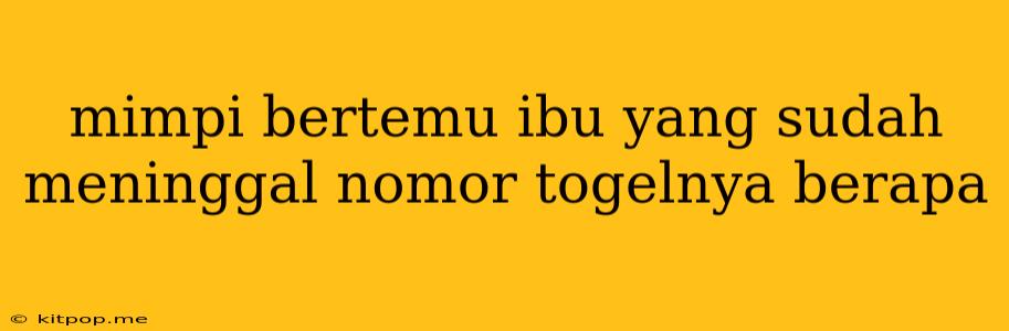 Mimpi Bertemu Ibu Yang Sudah Meninggal Nomor Togelnya Berapa