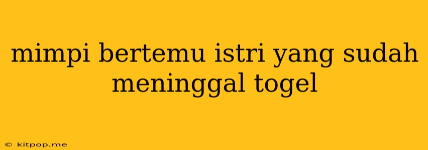 Mimpi Bertemu Istri Yang Sudah Meninggal Togel