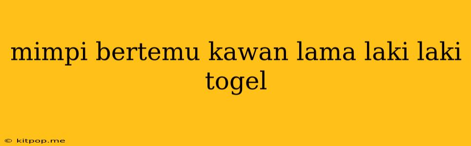 Mimpi Bertemu Kawan Lama Laki Laki Togel