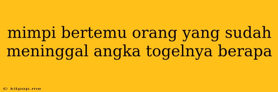 Mimpi Bertemu Orang Yang Sudah Meninggal Angka Togelnya Berapa