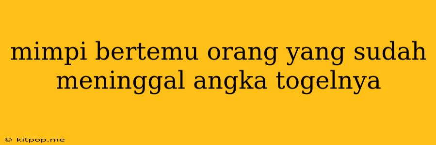 Mimpi Bertemu Orang Yang Sudah Meninggal Angka Togelnya