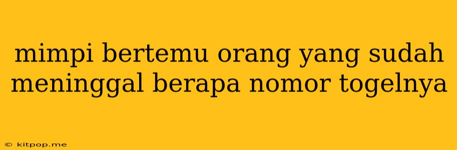 Mimpi Bertemu Orang Yang Sudah Meninggal Berapa Nomor Togelnya