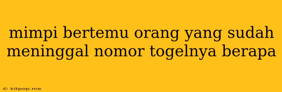 Mimpi Bertemu Orang Yang Sudah Meninggal Nomor Togelnya Berapa