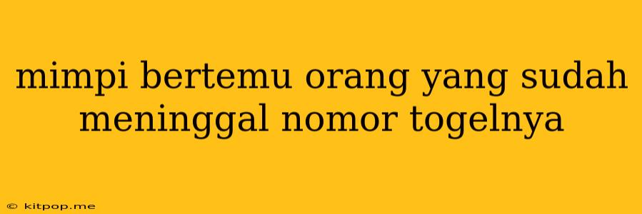 Mimpi Bertemu Orang Yang Sudah Meninggal Nomor Togelnya