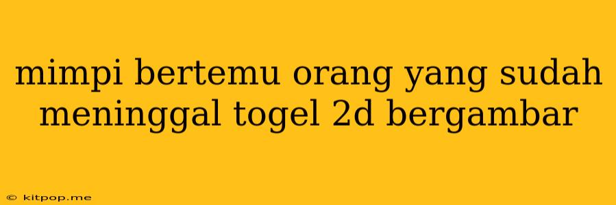 Mimpi Bertemu Orang Yang Sudah Meninggal Togel 2d Bergambar