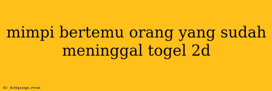 Mimpi Bertemu Orang Yang Sudah Meninggal Togel 2d