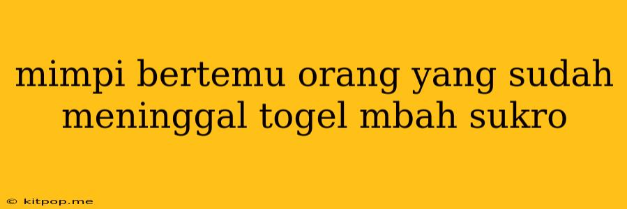 Mimpi Bertemu Orang Yang Sudah Meninggal Togel Mbah Sukro