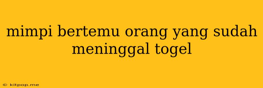 Mimpi Bertemu Orang Yang Sudah Meninggal Togel